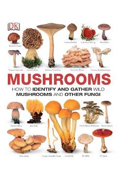Mushrooms: How to Identify and Gather Wild Mushrooms and Other Fungi - Dk