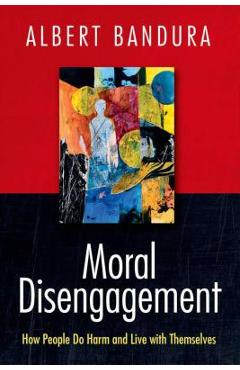 Moral Disengagement: How People Do Harm and Live with Themselves - Albert Bandura