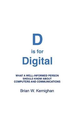 D is for Digital: What a well-informed person should know about computers and communications - Brian W. Kernighan