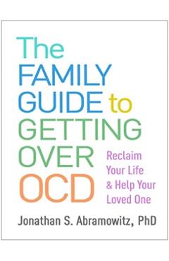 The Family Guide to Getting Over Ocd: Reclaim Your Life and Help Your Loved One - Jonathan S. Abramowitz