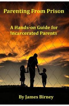 Parenting From Prison: A Hands-on Guide for Incarcerated Parents - James M. Birney