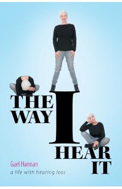 The Way I Hear It: A Life with Hearing Loss - Gael Hannan