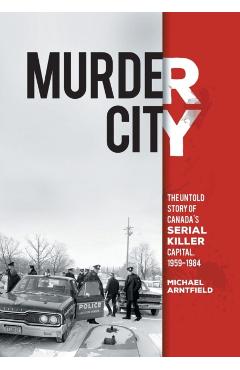 Murder City: The Untold Story of Canada\'s Serial Killer Capital, 1954-1984 - Michael Arntfield