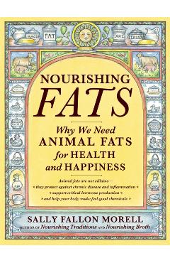 Nourishing Fats: Why We Need Animal Fats for Health and Happiness - Sally Fallon Morell