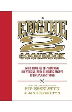 The Engine 2 Cookbook: More Than 130 Lip-Smacking, Rib-Sticking, Body-Slimming Recipes to Live Plant-Strong - Rip Esselstyn