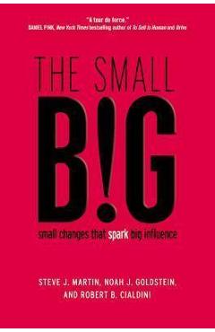 The Small Big: Small Changes That Spark Big Influence - Steve J. Martin