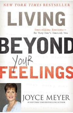Living Beyond Your Feelings: Controlling Emotions So They Don\'t Control You - Joyce Meyer