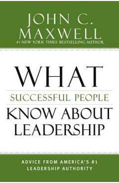 What Successful People Know about Leadership: Advice from America\'s #1 Leadership Authority - John C. Maxwell