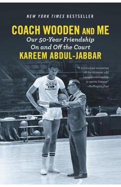 Coach Wooden and Me: Our 50-Year Friendship on and Off the Court - Kareem Abdul-jabbar