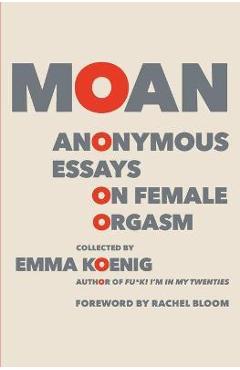 Moan: Anonymous Essays on Female Orgasm - Emma Koenig