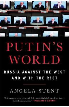 Putin\'s World: Russia Against the West and with the Rest - Angela Stent