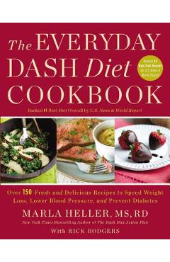 The Everyday Dash Diet Cookbook: Over 150 Fresh and Delicious Recipes to Speed Weight Loss, Lower Blood Pressure, and Prevent Diabetes - Marla Heller