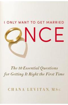 I Only Want to Get Married Once: The 10 Essential Questions for Getting It Right the First Time - Chana Levitan