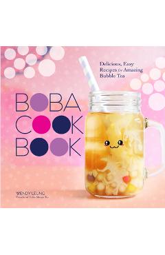 The Boba Cookbook: Delicious, Easy Recipes for Amazing Bubble Tea - Wendy Leung