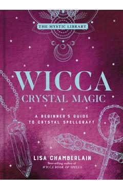 Wicca Crystal Magic, 4: A Beginner\'s Guide to Crystal Spellcraft - Lisa Chamberlain