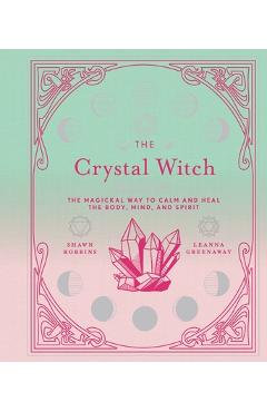 The Crystal Witch, 6: The Magickal Way to Calm and Heal the Body, Mind, and Spirit - Leanna Greenaway