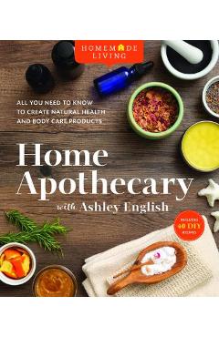Homemade Living: Home Apothecary with Ashley English, Volume 1: All You Need to Know to Create Natural Health and Body Care Products - Ashley English