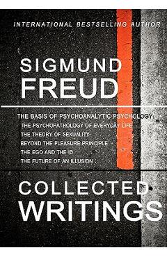 Sigmund Freud Collected Writings: The Psychopathology of Everyday Life, The Theory of Sexuality, Beyond the Pleasure Principle, The Ego and the Id, an - Sigmund Freud