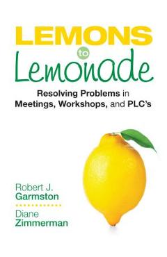 Lemons to Lemonade: Resolving Problems in Meetings, Workshops, and Plcs - Robert John Garmston