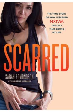 Scarred: The True Story of How I Escaped Nxivm, the Cult That Bound My Life - Sarah Edmondson