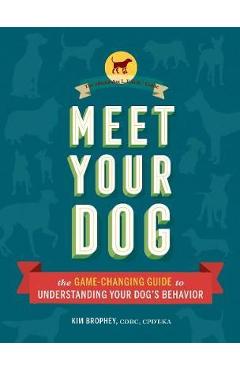 Meet Your Dog: The Game-Changing Guide to Understanding Your Dog\'s Behavior (Dog Training Book, Dog Breed Behavior Book) - Kim Brophey