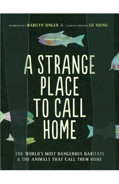 A Strange Place to Call Home: The World\'s Most Dangerous Habitats & the Animals That Call Them Home - Marilyn Singer