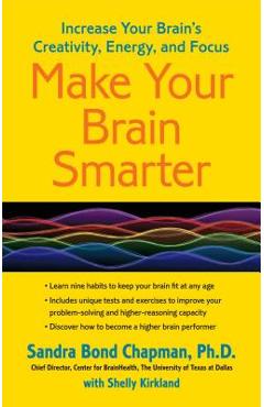 Make Your Brain Smarter: Increase Your Brain\'s Creativity, Energy, and Focus - Sandra Bond Chapman Ph. D.