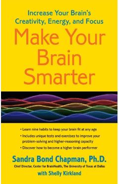 Make Your Brain Smarter: Increase Your Brain's Creativity, Energy, and Focus - Sandra Bond Chapman Ph. D.