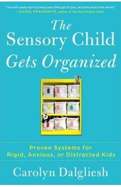 The Sensory Child Gets Organized: Proven Systems for Rigid, Anxious, or Distracted Kids - Carolyn Dalgliesh