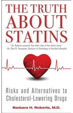 The Truth about Statins: Risks and Alternatives to Cholesterol-Lowering Drugs - Barbara H. Roberts