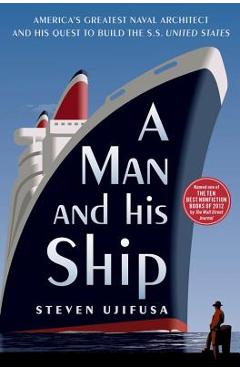 A Man and His Ship: America\'s Greatest Naval Architect and His Quest to Build the SS United States - Steven Ujifusa