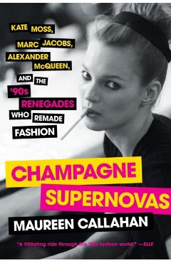Champagne Supernovas: Kate Moss, Marc Jacobs, Alexander McQueen, and the '90s Renegades Who Remade Fashion - Maureen Callahan