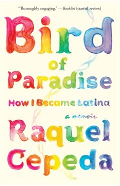 Bird of Paradise: How I Became Latina - Raquel Cepeda