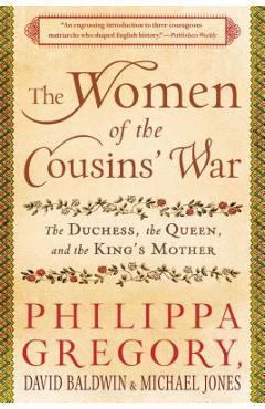 The Women of the Cousins\' War: The Duchess, the Queen, and the King\'s Mother - Philippa Gregory