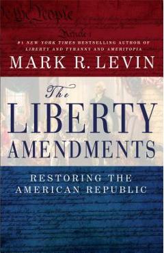 The Liberty Amendments: Restoring the American Republic - Mark R. Levin