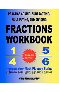 Practice Adding, Subtracting, Multiplying, and Dividing Fractions Workbook: Improve Your Math Fluency Series - Chris Mcmullen Ph. D.