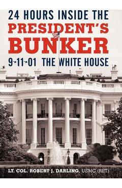 24 Hours Inside the President\'s Bunker: 9-11-01: The White House - Lt Col Robert J. Darling Usmc (ret)