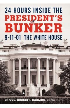 24 Hours Inside the President's Bunker: 9-11-01: The White House - Lt Col Robert J. Darling Usmc (ret)