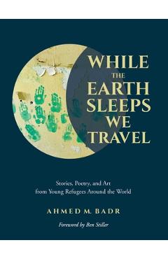 While the Earth Sleeps We Travel: Stories, Poetry, and Art from Young Refugees Around the World - Ahmed M. Badr