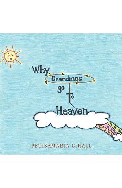 Why Grandmas Go to Heaven - Petisamaria G. Hall
