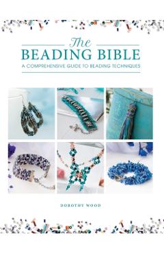 The Beading Bible: The Essential Guide to Beads and Beading Techniques - Dorothy Wood