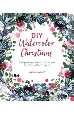 DIY Watercolor Christmas: Easy Painting Ideas and Techniques for Cards, Gifts and D�cor - Ingrid Sanchez