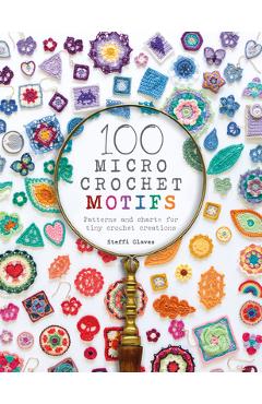 100 Micro Crochet Motifs: Patterns and Charts for Tiny Crochet Creations - Steffi Glaves