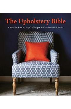 The Upholstery Bible: Complete Step-By-Step Techniques for Professional Results - Cherry Dobson