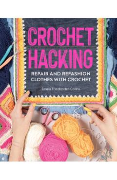 Crochet Hacking: Repair and Refashion Clothes with Crochet - Emma Friedlander-collins