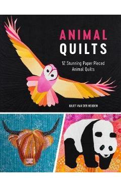Animal Quilts: 12 Paper Piecing Patterns for Stunning Animal Quilt Designs - Juliet Van Der Heijden