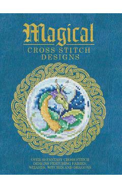 Magical Cross Stitch Designs: Over 60 Fantasy Cross Stitch Designs Featuring Fairies, Wizards, Witches and Dragons - Various Contributors