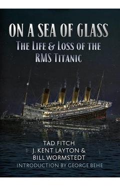On a Sea of Glass: The Life & Loss of the RMS Titanic - Tad Fitch