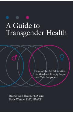 A Guide to Transgender Health: State-Of-The-Art Information for Gender-Affirming People and Their Supporters - Rachel Ann Heath