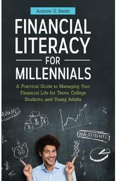 Financial Literacy for Millennials: A Practical Guide to Managing Your Financial Life for Teens, College Students, and Young Adults - Andrew O. Smith